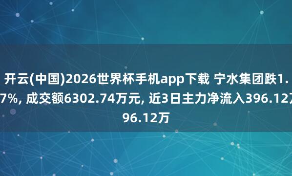 开云(中国)2026世界杯手机app下载 宁水集团跌1.17%, 成交额6302.74万元, 近3日主力净流入396.12万