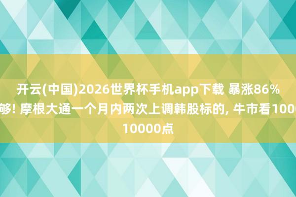 开云(中国)2026世界杯手机app下载 暴涨86%还不够! 摩根大通一个月内两次上调韩股标的, 牛市看10000点