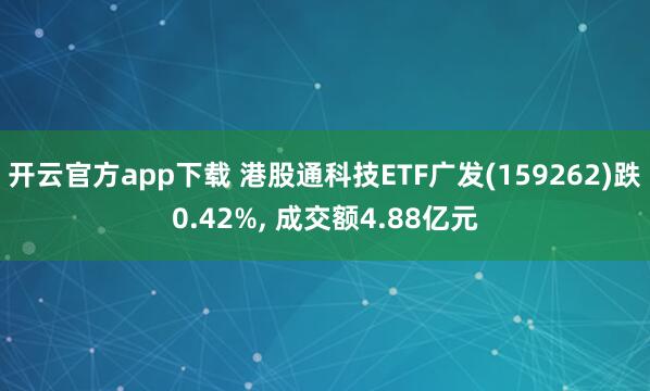 开云官方app下载 港股通科技ETF广发(159262)跌0.42%, 成交额4.88亿元
