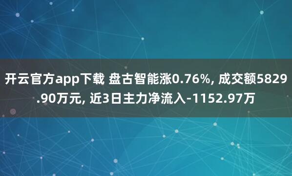 开云官方app下载 盘古智能涨0.76%, 成交额5829.90万元, 近3日主力净流入-1152.97万