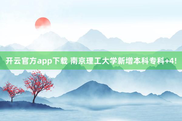 开云官方app下载 南京理工大学新增本科专科+4!