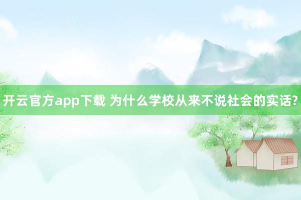 开云官方app下载 为什么学校从来不说社会的实话?