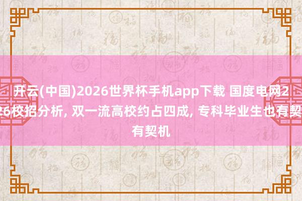 开云(中国)2026世界杯手机app下载 国度电网2026校招分析, 双一流高校约占四成, 专科毕业生也有契机