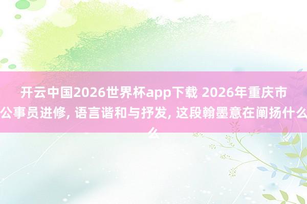 开云中国2026世界杯app下载 2026年重庆市公事员进修, 语言谐和与抒发, 这段翰墨意在阐扬什么