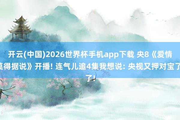 开云(中国)2026世界杯手机app下载 央8《爱情莫得据说》开播! 连气儿追4集我想说: 央视又押对宝了!