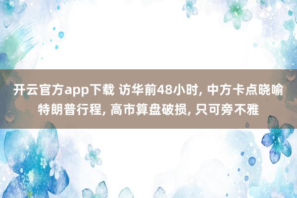 开云官方app下载 访华前48小时, 中方卡点晓喻特朗普行程, 高市算盘破损, 只可旁不雅