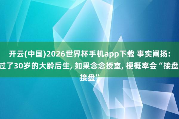 开云(中国)2026世界杯手机app下载 事实阐扬: 过了30岁的大龄后生, 如果念念授室, 梗概率会“接盘”