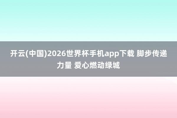 开云(中国)2026世界杯手机app下载 脚步传递力量 爱心燃动绿城