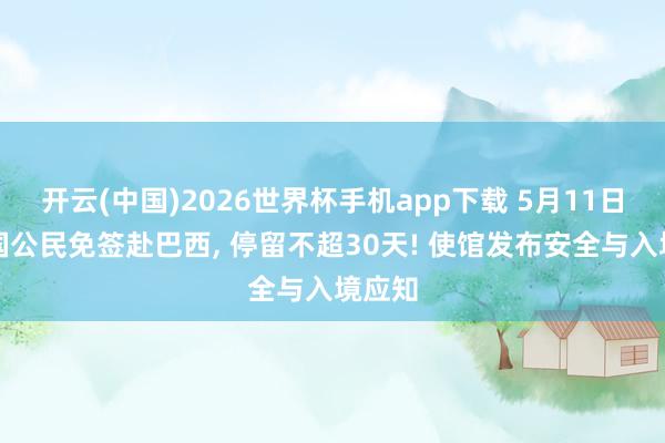 开云(中国)2026世界杯手机app下载 5月11日起中国公民免签赴巴西, 停留不超30天! 使馆发布安全与入境应知