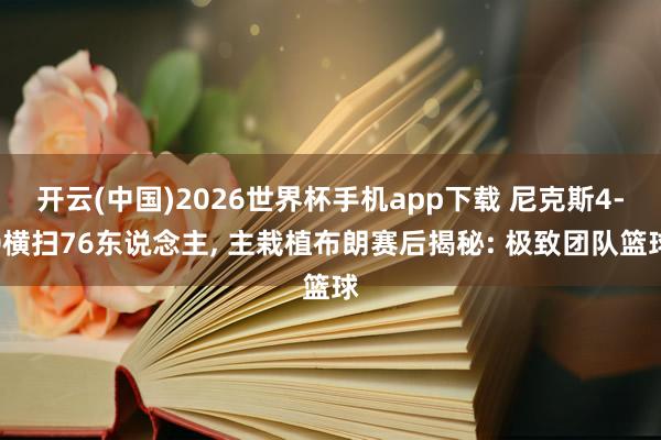 开云(中国)2026世界杯手机app下载 尼克斯4-0横扫76东说念主, 主栽植布朗赛后揭秘: 极致团队篮球