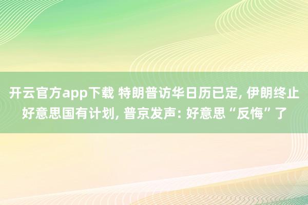 开云官方app下载 特朗普访华日历已定, 伊朗终止好意思国有计划, 普京发声: 好意思“反悔”了