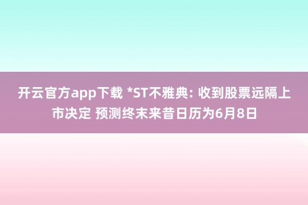 开云官方app下载 *ST不雅典: 收到股票远隔上市决定 预测终末来昔日历为6月8日