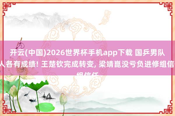 开云(中国)2026世界杯手机app下载 国乒男队5人各有成绩! 王楚钦完成转变, 梁靖崑没亏负进修组信任