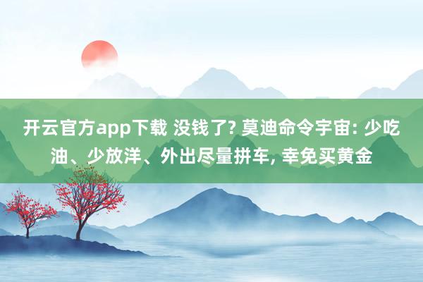 开云官方app下载 没钱了? 莫迪命令宇宙: 少吃油、少放洋、外出尽量拼车, 幸免买黄金