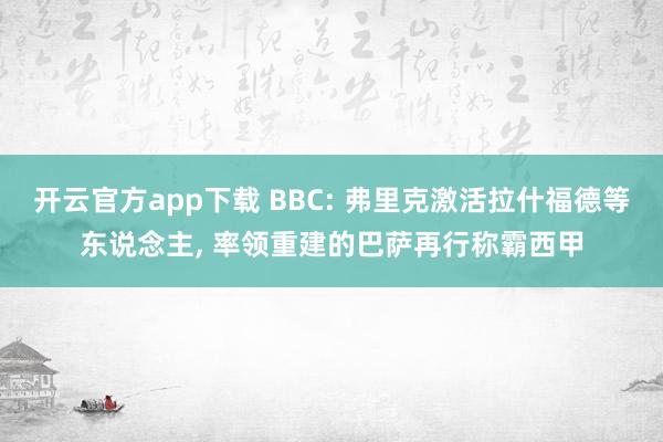 开云官方app下载 BBC: 弗里克激活拉什福德等东说念主, 率领重建的巴萨再行称霸西甲