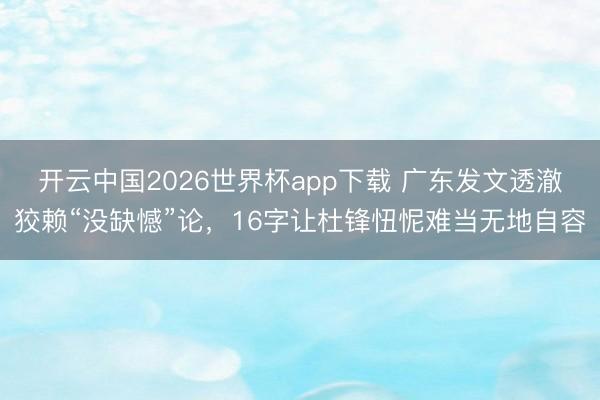 开云中国2026世界杯app下载 广东发文透澈狡赖“没缺憾”论,16字让杜锋忸怩难当无地自容