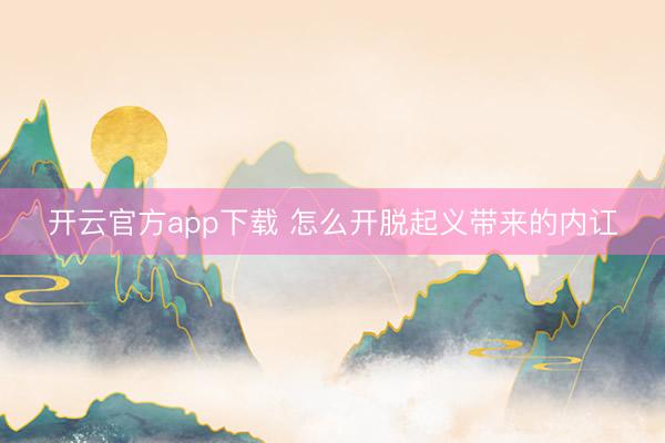 开云官方app下载 怎么开脱起义带来的内讧
