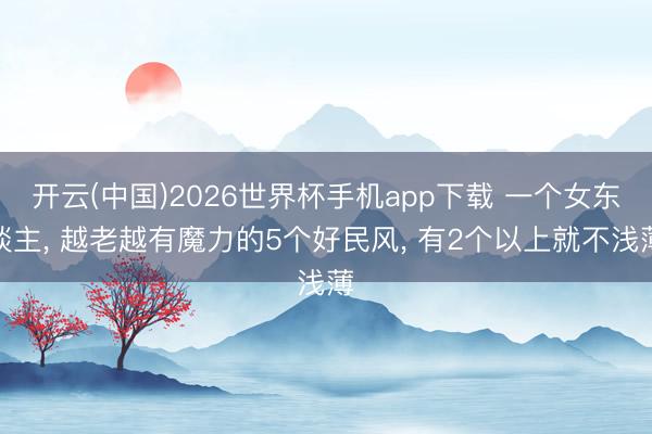开云(中国)2026世界杯手机app下载 一个女东谈主, 越老越有魔力的5个好民风, 有2个以上就不浅薄