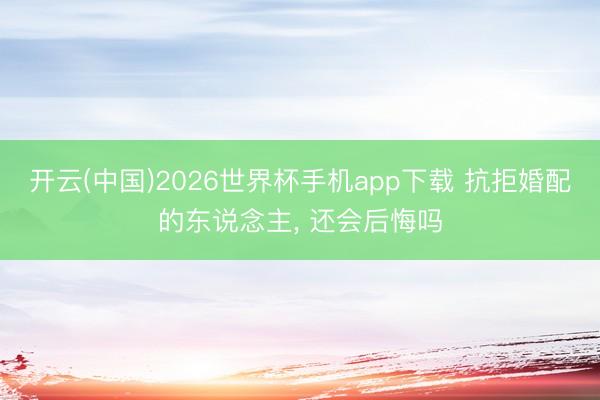 开云(中国)2026世界杯手机app下载 抗拒婚配的东说念主, 还会后悔吗