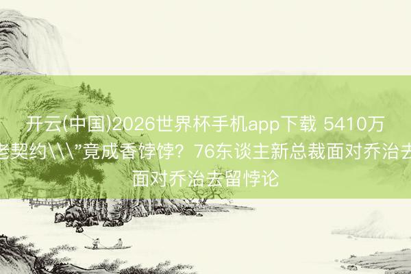开云(中国)2026世界杯手机app下载 5410万\