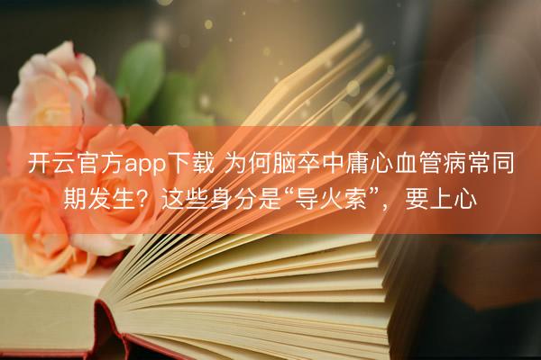 开云官方app下载 为何脑卒中庸心血管病常同期发生？这些身分是“导火索”，要上心