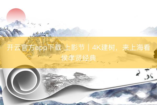 开云官方app下载 上影节|4K建树,来上海看侯孝贤经典
