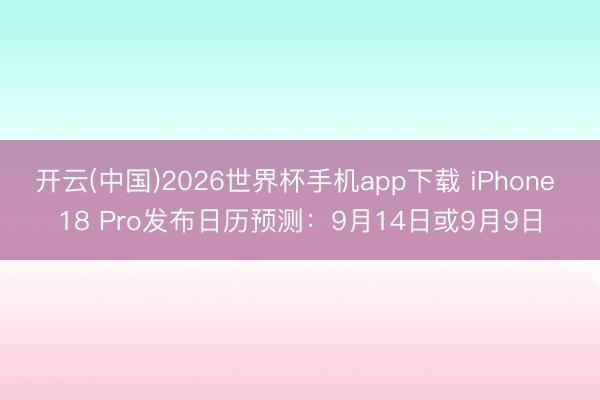 开云(中国)2026世界杯手机app下载 iPhone 18 Pro发布日历预测:9月14日或9月9日