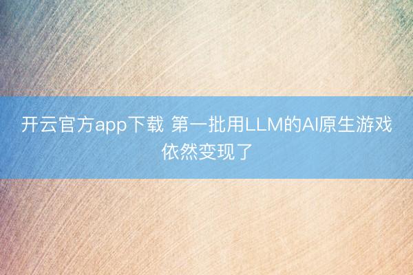 开云官方app下载 第一批用LLM的AI原生游戏依然变现了