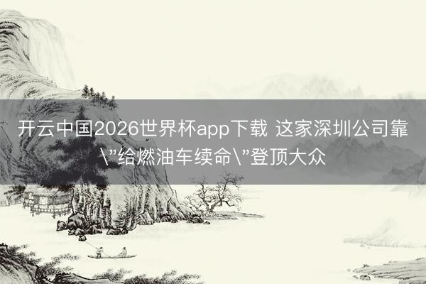 开云中国2026世界杯app下载 这家深圳公司靠