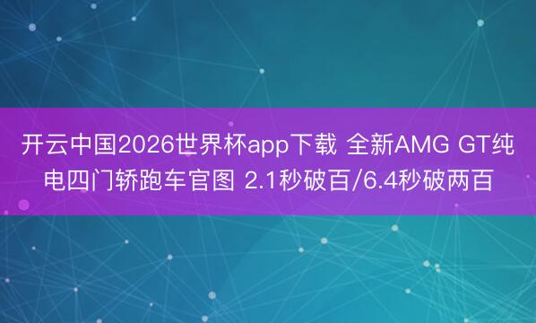 开云中国2026世界杯app下载 全新AMG GT纯电四门轿跑车官图 2.1秒破百/6.4秒破两百