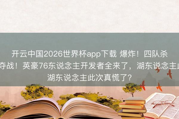 开云中国2026世界杯app下载 爆炸!四队杀入詹姆斯争夺战!英豪76东说念主开发者全来了,湖东说念主此次真慌了?