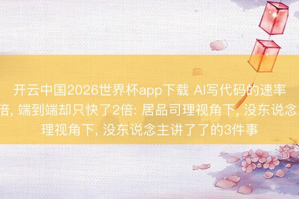 开云中国2026世界杯app下载 AI写代码的速率是东说念主的10倍, 端到端却只快了2倍: 居品司理视角下, 没东说念主讲了了的3件事