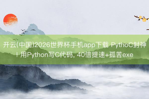 开云(中国)2026世界杯手机app下载 PythoC封神! 用Python写C代码, 40倍提速+孤苦exe