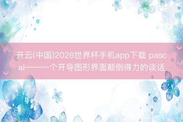 开云(中国)2026世界杯手机app下载 pascal——一个开导图形界面颠倒得力的谈话