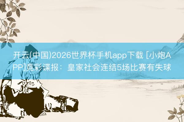 开云(中国)2026世界杯手机app下载 [小炮APP]竞彩谍报：皇家社会连结5场比赛有失球
