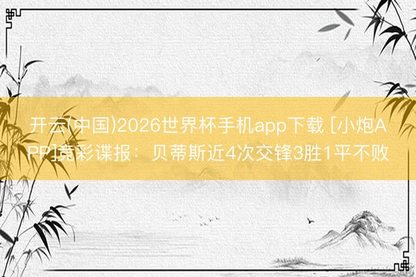 开云(中国)2026世界杯手机app下载 [小炮APP]竞彩谍报：贝蒂斯近4次交锋3胜1平不败