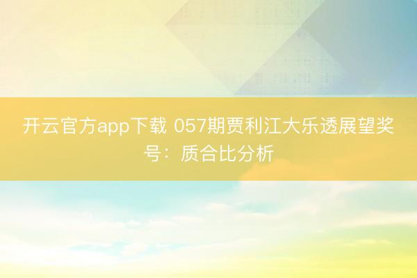 开云官方app下载 057期贾利江大乐透展望奖号:质合比分析