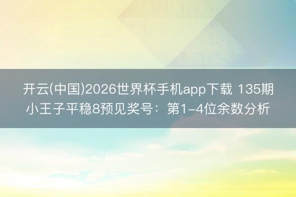 开云(中国)2026世界杯手机app下载 135期小王子平稳8预见奖号:第1-4位余数分析