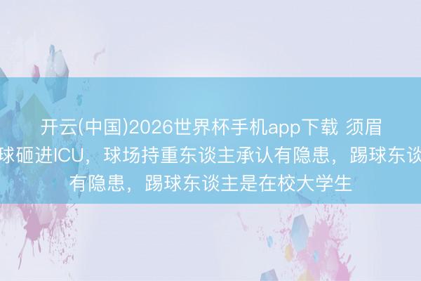 开云(中国)2026世界杯手机app下载 须眉正审车被飞来足球砸进ICU,球场持重东谈主承认有隐患,踢球东谈主是在校大学生