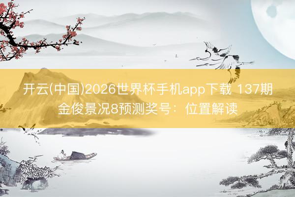 开云(中国)2026世界杯手机app下载 137期金俊景况8预测奖号:位置解读