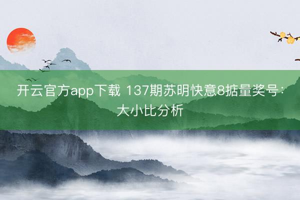 开云官方app下载 137期苏明快意8掂量奖号:大小比分析