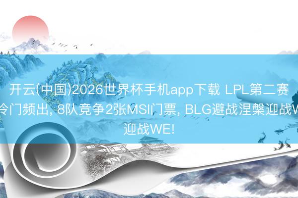 开云(中国)2026世界杯手机app下载 LPL第二赛段冷门频出, 8队竞争2张MSI门票, BLG避战涅槃迎战WE!