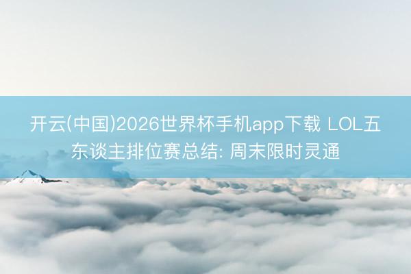 开云(中国)2026世界杯手机app下载 LOL五东谈主排位赛总结: 周末限时灵通