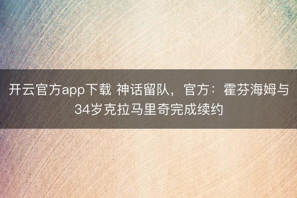 开云官方app下载 神话留队,官方:霍芬海姆与34岁克拉马里奇完成续约