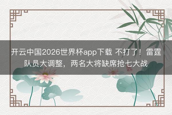 开云中国2026世界杯app下载 不打了!雷霆队员大调整,两名大将缺席抢七大战