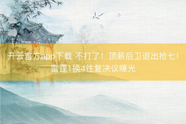 开云官方app下载 不打了!顶薪后卫退出抢七!雷霆1换4往复决议曝光