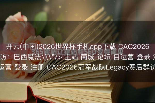开云(中国)2026世界杯手机app下载 CAC2026冠军战队Legacy赛后群访：巴西魔法\