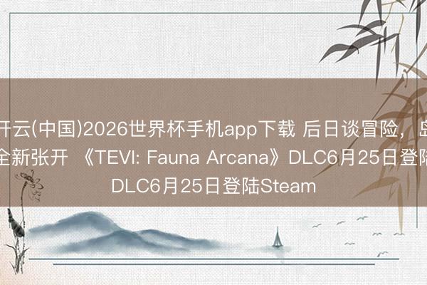 开云(中国)2026世界杯手机app下载 后日谈冒险，岛屿秘境全新张开 《TEVI: Fauna Arcana》DLC6月25日登陆Steam