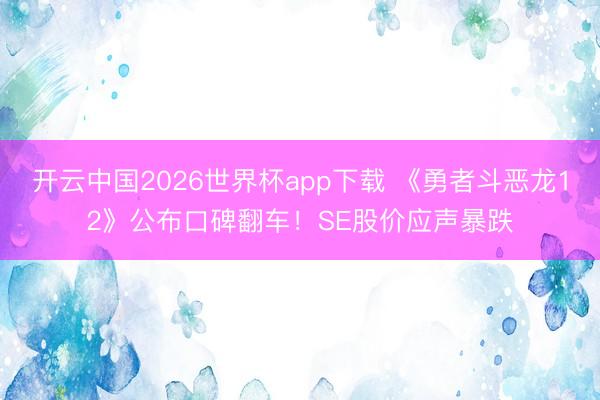 开云中国2026世界杯app下载 《勇者斗恶龙12》公布口碑翻车!SE股价应声暴跌
