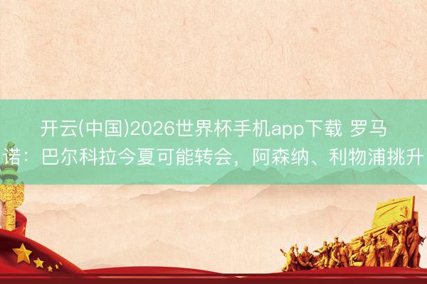 开云(中国)2026世界杯手机app下载 罗马诺：巴尔科拉今夏可能转会，阿森纳、利物浦挑升